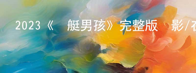 查瑛的個人主頁,2023《賽艇男孩》完整版電影/在線觀看/百度云-美劇天堂